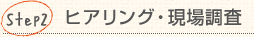 Step2：ヒアリング・現場調査