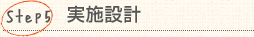 Step5：実施設計